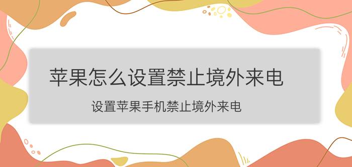 苹果怎么设置禁止境外来电 设置苹果手机禁止境外来电